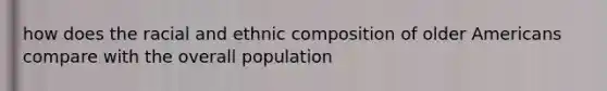 how does the racial and ethnic composition of older Americans compare with the overall population