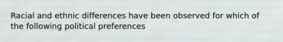 Racial and ethnic differences have been observed for which of the following political preferences