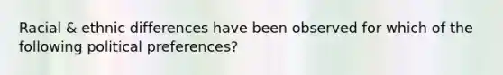 Racial & ethnic differences have been observed for which of the following political preferences?