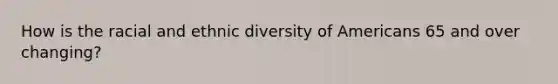 How is the racial and ethnic diversity of Americans 65 and over changing?