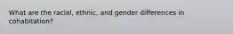 What are the racial, ethnic, and gender differences in cohabitation?
