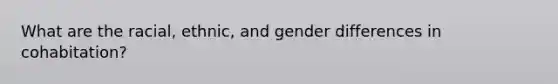 What are the racial, ethnic, and gender differences in cohabitation?