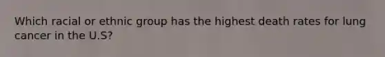 Which racial or ethnic group has the highest death rates for lung cancer in the U.S?