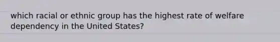 which racial or ethnic group has the highest rate of welfare dependency in the United States?