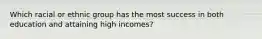 Which racial or ethnic group has the most success in both education and attaining high incomes?