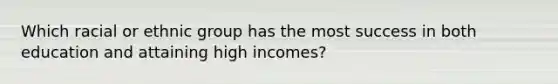 Which racial or ethnic group has the most success in both education and attaining high incomes?