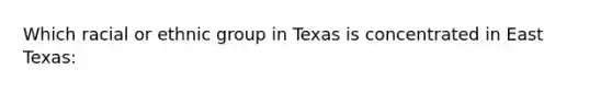 Which racial or ethnic group in Texas is concentrated in East Texas: