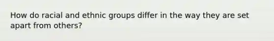 How do racial and ethnic groups differ in the way they are set apart from others?