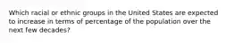 Which racial or ethnic groups in the United States are expected to increase in terms of percentage of the population over the next few decades?