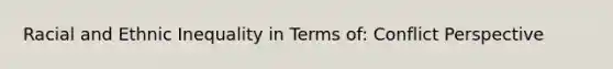 Racial and Ethnic Inequality in Terms of: Conflict Perspective