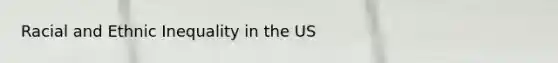 Racial and Ethnic Inequality in the US