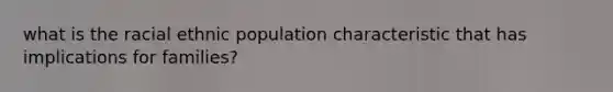 what is the racial ethnic population characteristic that has implications for families?