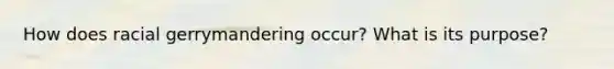 How does racial gerrymandering occur? What is its purpose?