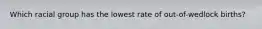 Which racial group has the lowest rate of out-of-wedlock births?