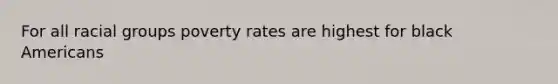 For all racial groups poverty rates are highest for black Americans