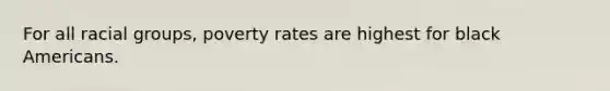 For all racial groups, poverty rates are highest for black Americans.