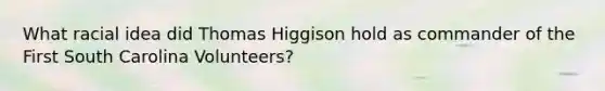 What racial idea did Thomas Higgison hold as commander of the First South Carolina Volunteers?