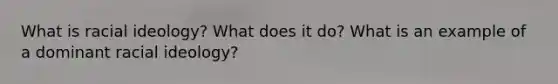 What is racial ideology? What does it do? What is an example of a dominant racial ideology?