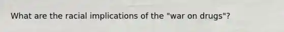 What are the racial implications of the "war on drugs"?