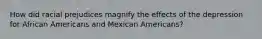 How did racial prejudices magnify the effects of the depression for African Americans and Mexican Americans?