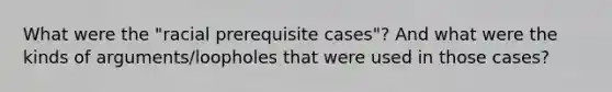 What were the "racial prerequisite cases"? And what were the kinds of arguments/loopholes that were used in those cases?