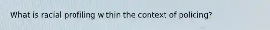 What is racial profiling within the context of policing?