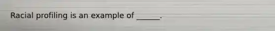 Racial profiling is an example of ______.