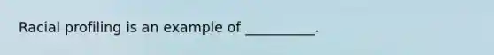 Racial profiling is an example of __________.