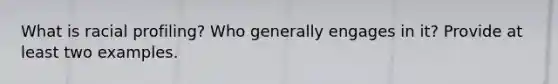 What is racial profiling? Who generally engages in it? Provide at least two examples.