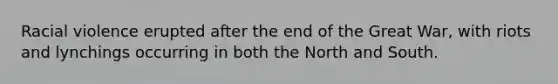 Racial violence erupted after the end of the Great War, with riots and lynchings occurring in both the North and South.