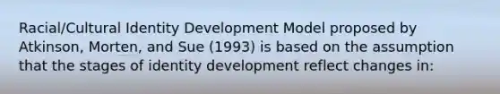 Racial/Cultural Identity Development Model proposed by Atkinson, Morten, and Sue (1993) is based on the assumption that the stages of identity development reflect changes in: