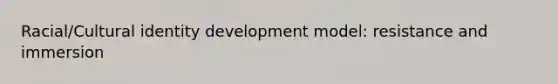 Racial/Cultural identity development model: resistance and immersion