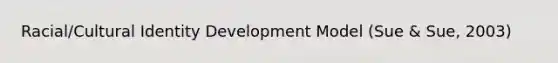 Racial/Cultural Identity Development Model (Sue & Sue, 2003)