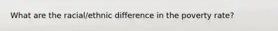 What are the racial/ethnic difference in the poverty rate?