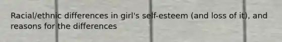 Racial/ethnic differences in girl's self-esteem (and loss of it), and reasons for the differences