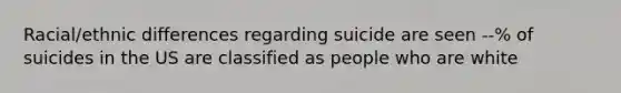 Racial/ethnic differences regarding suicide are seen --% of suicides in the US are classified as people who are white