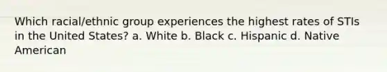 Which racial/ethnic group experiences the highest rates of STIs in the United States? a. White b. Black c. Hispanic d. Native American