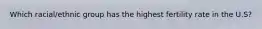 Which racial/ethnic group has the highest fertility rate in the U.S?