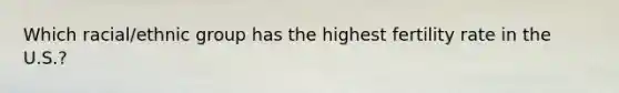 Which racial/ethnic group has the highest fertility rate in the U.S.?