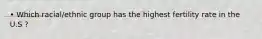 • Which racial/ethnic group has the highest fertility rate in the U.S ?