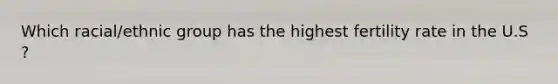 Which racial/ethnic group has the highest fertility rate in the U.S ?