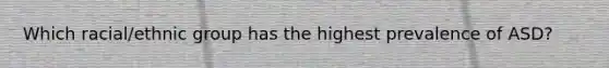 Which racial/ethnic group has the highest prevalence of ASD?