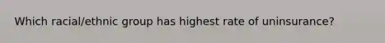 Which racial/ethnic group has highest rate of uninsurance?