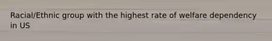 Racial/Ethnic group with the highest rate of welfare dependency in US