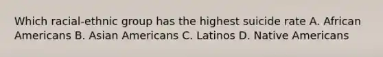 Which racial-ethnic group has the highest suicide rate A. African Americans B. Asian Americans C. Latinos D. Native Americans