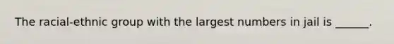 The racial-ethnic group with the largest numbers in jail is ______.