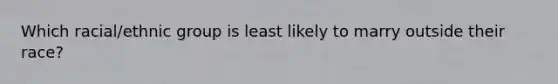 Which racial/ethnic group is least likely to marry outside their race?