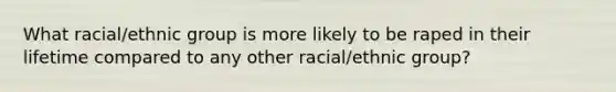 What racial/ethnic group is more likely to be raped in their lifetime compared to any other racial/ethnic group?