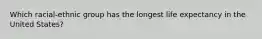 Which racial-ethnic group has the longest life expectancy in the United States?