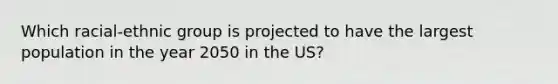 Which racial-ethnic group is projected to have the largest population in the year 2050 in the US?